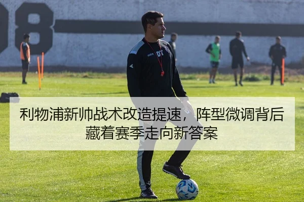利物浦新帅战术改造提速，阵型微调背后藏着赛季走向新答案 | bet365 Sportsbook
